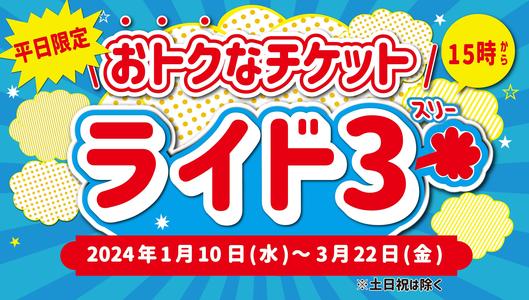 平日限定！】おトクなチケット「ライド3」開催！1/10（水）～3/22（金